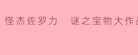 怪杰佐罗力 谜之宝物大作战